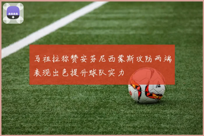 马祖拉称赞安芬尼西蒙斯攻防两端表现出色提升球队实力